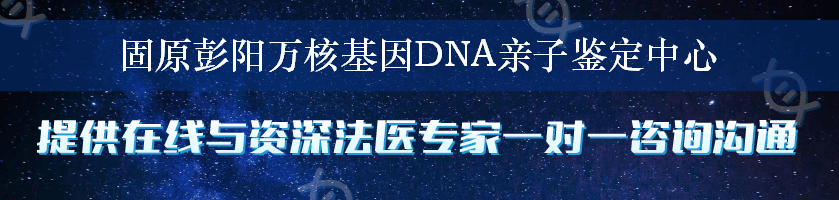 固原彭阳万核基因DNA亲子鉴定中心